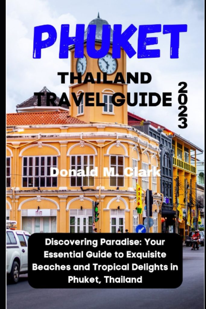 PHUKET THAILAND TRAVEL GUIDE 2023: Discovering Paradise: Your Essential Guide to Exquisite Beaches and Tropical Delights in Phuket, Thailand (World Exploring Travel Guide): M. Clark, Donald: 9798851022487: Books