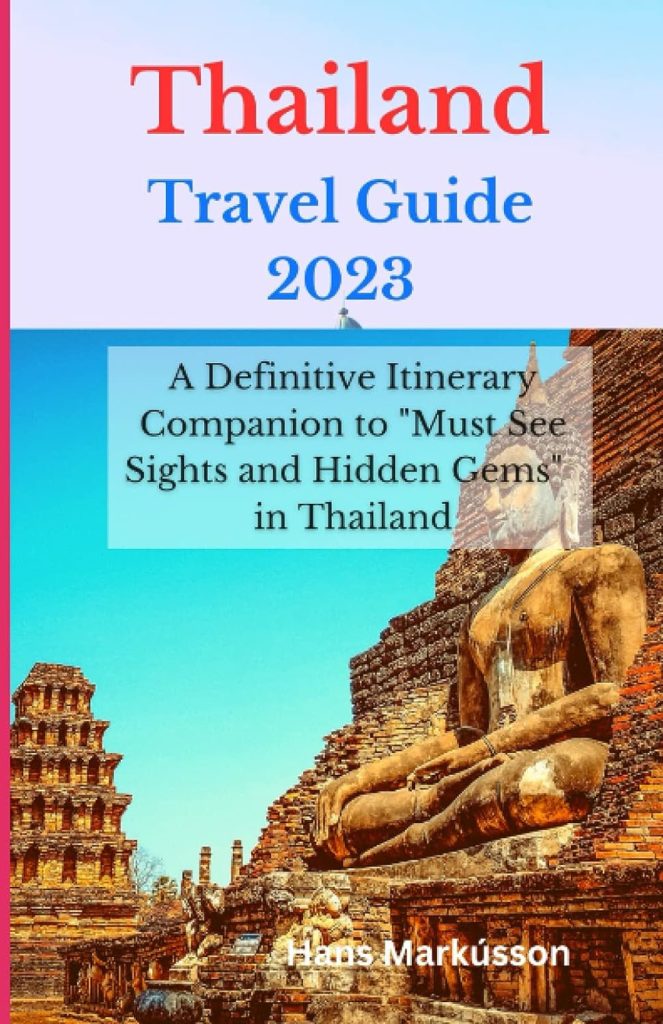Thailand Travel Guide 2023: A Definitive Itinerary Companion to Must See Sights and Hidden Gems in Thailand (Travels)